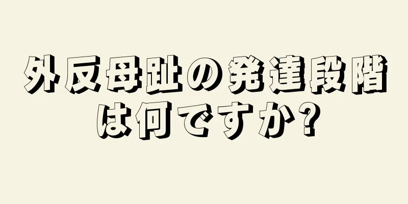 外反母趾の発達段階は何ですか?