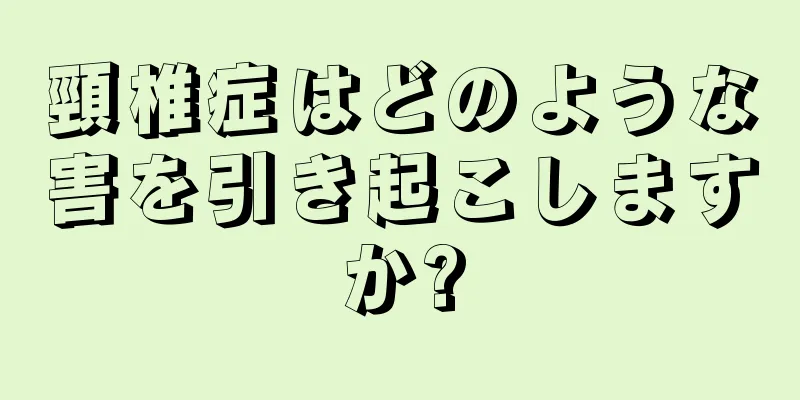 頸椎症はどのような害を引き起こしますか?