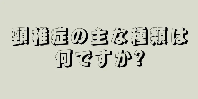 頸椎症の主な種類は何ですか?