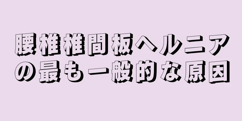 腰椎椎間板ヘルニアの最も一般的な原因