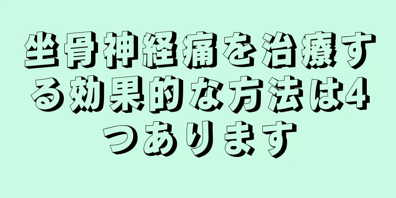 坐骨神経痛を治療する効果的な方法は4つあります