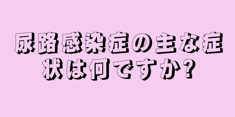 尿路感染症の主な症状は何ですか?