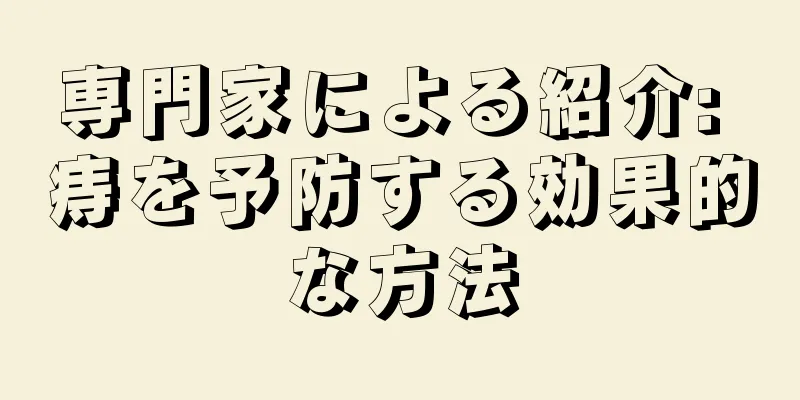 専門家による紹介: 痔を予防する効果的な方法