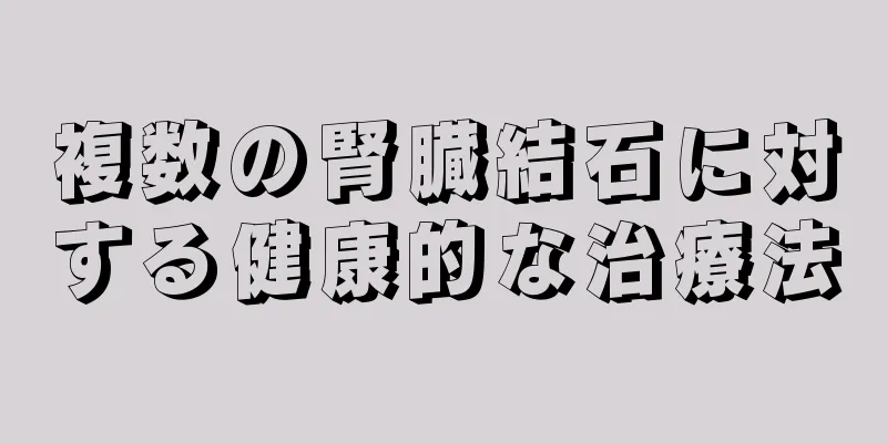複数の腎臓結石に対する健康的な治療法