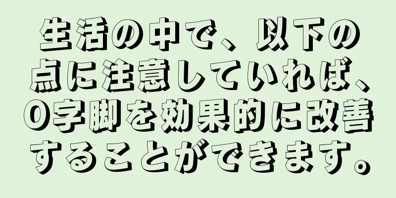 生活の中で、以下の点に注意していれば、O字脚を効果的に改善することができます。