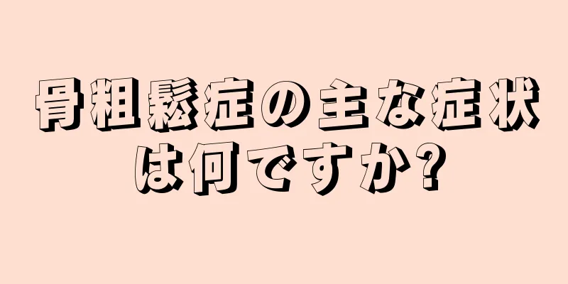 骨粗鬆症の主な症状は何ですか?