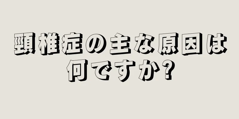 頸椎症の主な原因は何ですか?