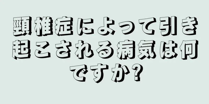頸椎症によって引き起こされる病気は何ですか?