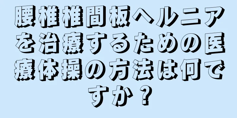 腰椎椎間板ヘルニアを治療するための医療体操の方法は何ですか？
