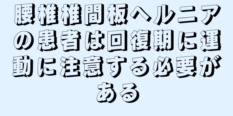腰椎椎間板ヘルニアの患者は回復期に運動に注意する必要がある