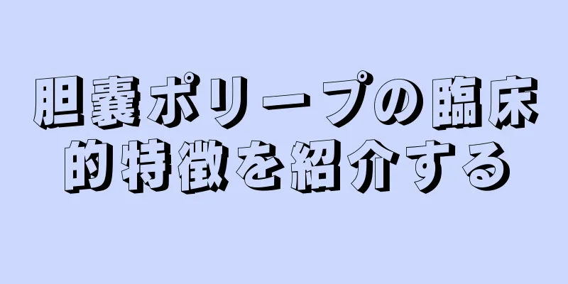 胆嚢ポリープの臨床的特徴を紹介する