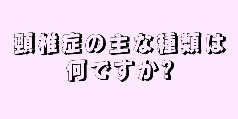 頸椎症の主な種類は何ですか?