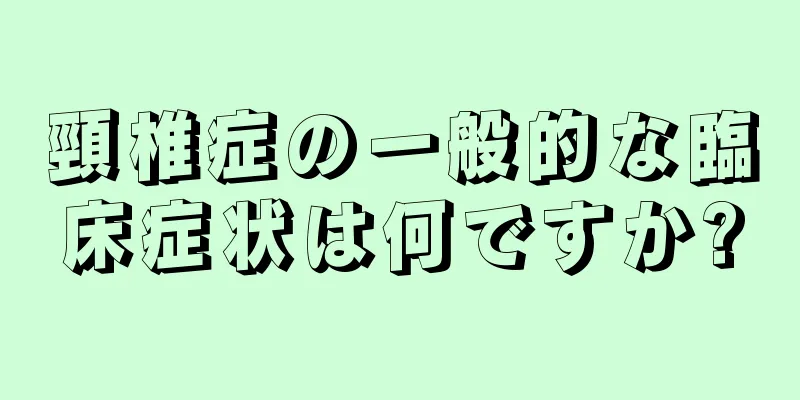 頸椎症の一般的な臨床症状は何ですか?
