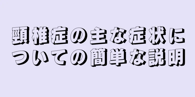 頸椎症の主な症状についての簡単な説明
