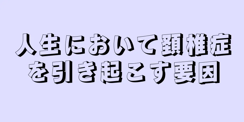 人生において頚椎症を引き起こす要因