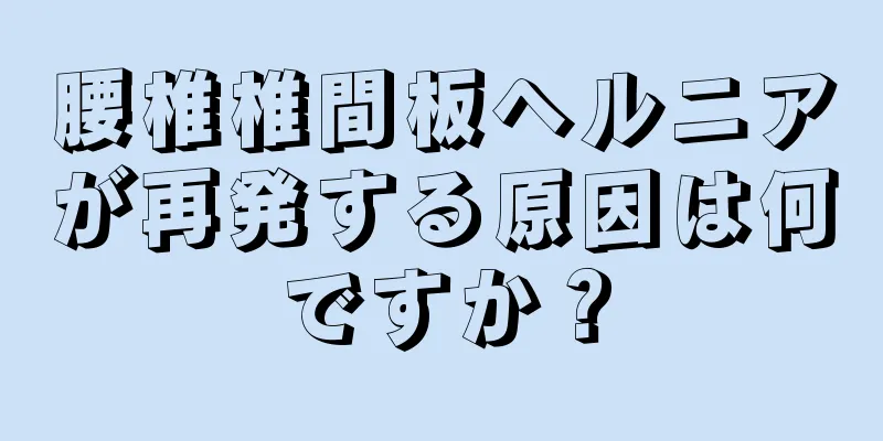 腰椎椎間板ヘルニアが再発する原因は何ですか？