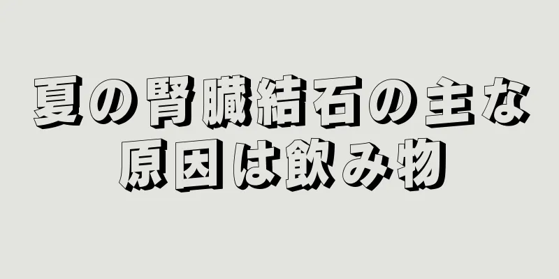 夏の腎臓結石の主な原因は飲み物
