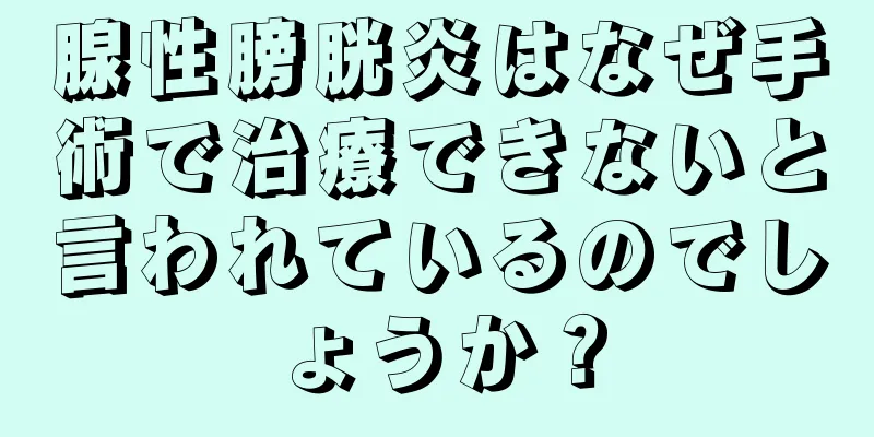 腺性膀胱炎はなぜ手術で治療できないと言われているのでしょうか？