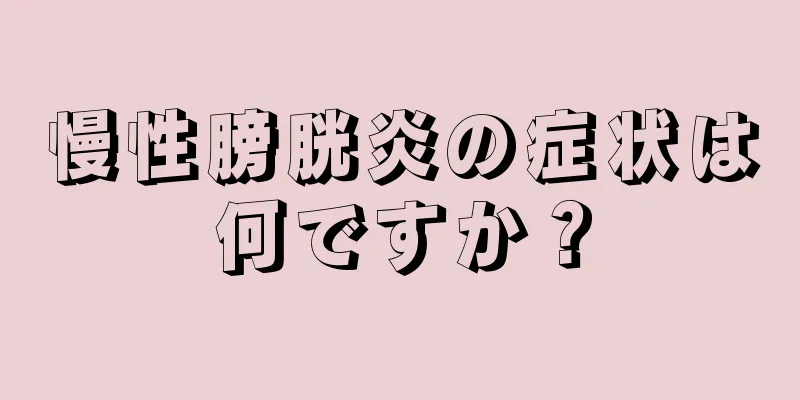 慢性膀胱炎の症状は何ですか？