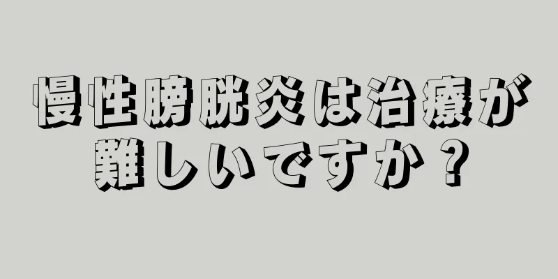 慢性膀胱炎は治療が難しいですか？