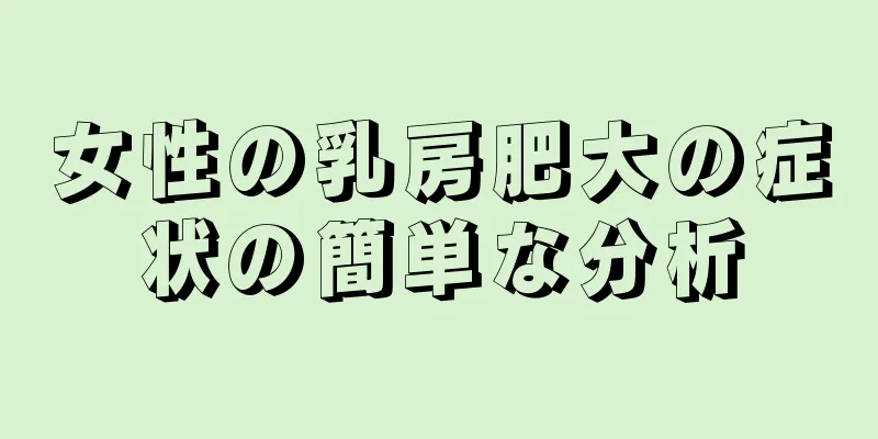 女性の乳房肥大の症状の簡単な分析