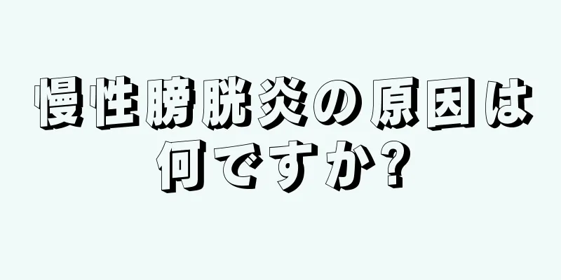 慢性膀胱炎の原因は何ですか?
