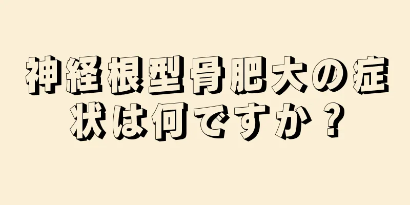 神経根型骨肥大の症状は何ですか？