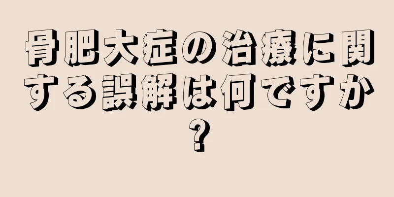 骨肥大症の治療に関する誤解は何ですか?