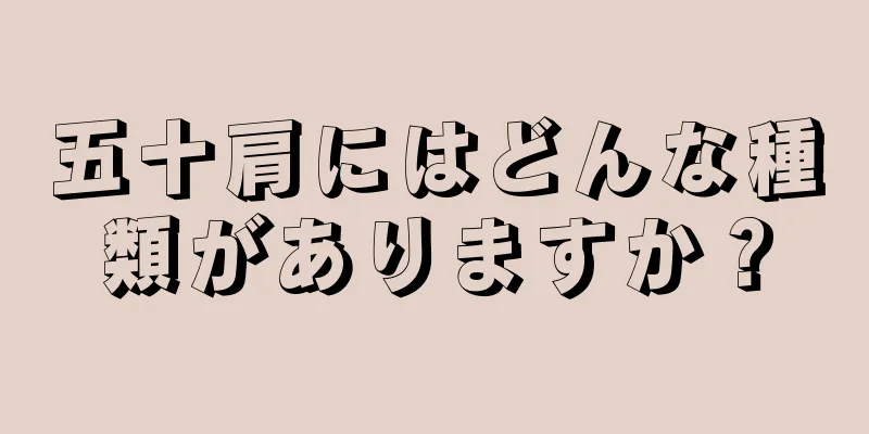 五十肩にはどんな種類がありますか？