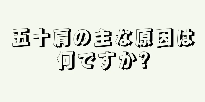 五十肩の主な原因は何ですか?