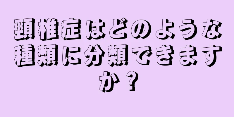 頸椎症はどのような種類に分類できますか？