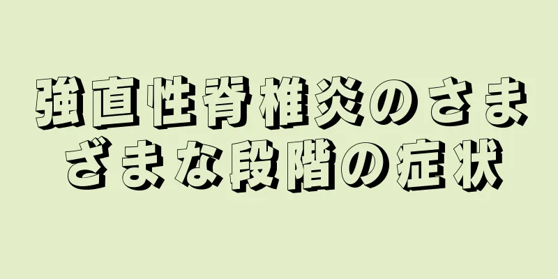 強直性脊椎炎のさまざまな段階の症状