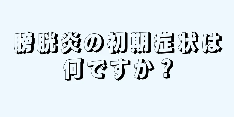 膀胱炎の初期症状は何ですか？
