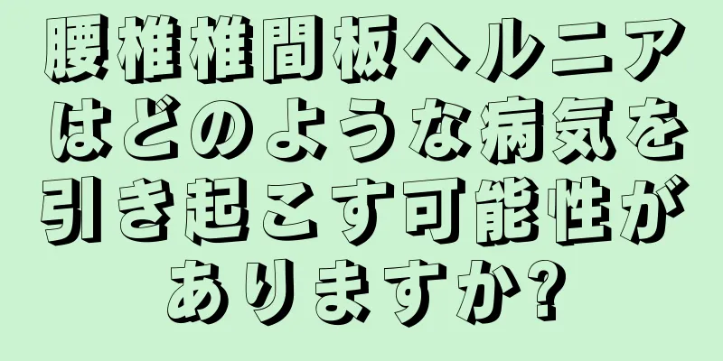 腰椎椎間板ヘルニアはどのような病気を引き起こす可能性がありますか?