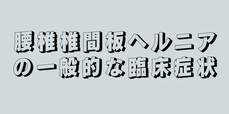 腰椎椎間板ヘルニアの一般的な臨床症状