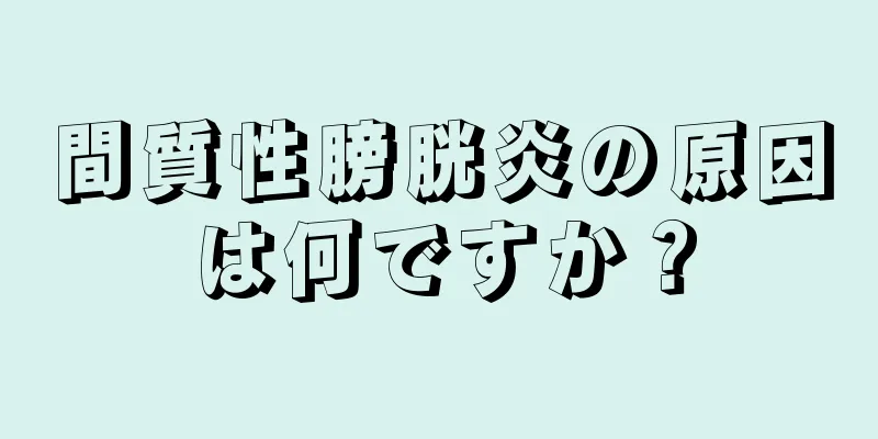 間質性膀胱炎の原因は何ですか？