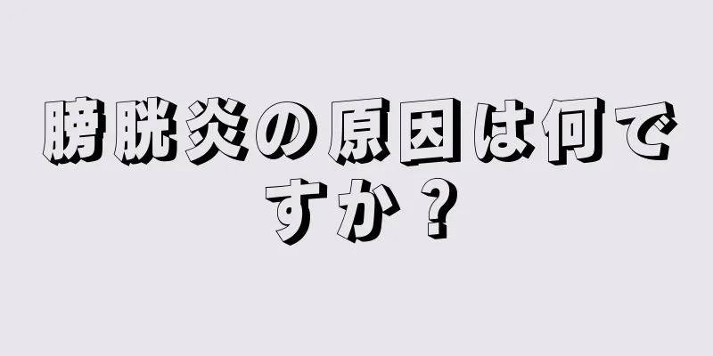 膀胱炎の原因は何ですか？