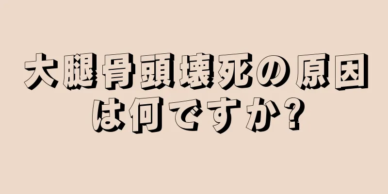 大腿骨頭壊死の原因は何ですか?