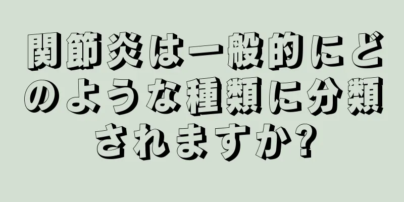 関節炎は一般的にどのような種類に分類されますか?