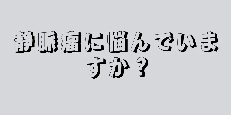 静脈瘤に悩んでいますか？