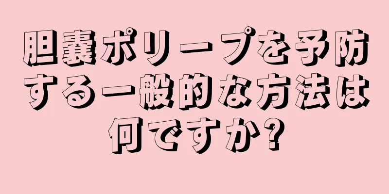 胆嚢ポリープを予防する一般的な方法は何ですか?