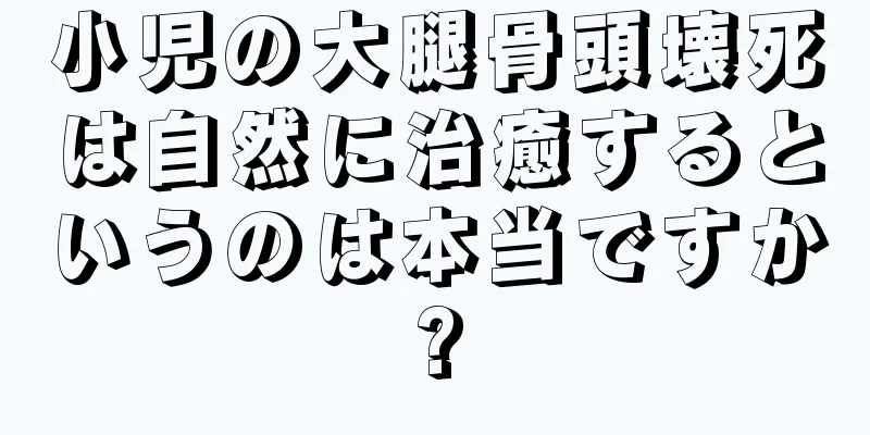 小児の大腿骨頭壊死は自然に治癒するというのは本当ですか?