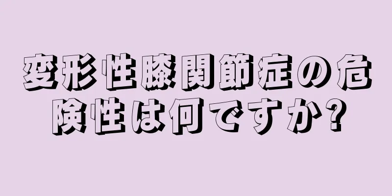 変形性膝関節症の危険性は何ですか?
