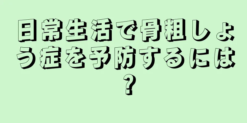 日常生活で骨粗しょう症を予防するには？