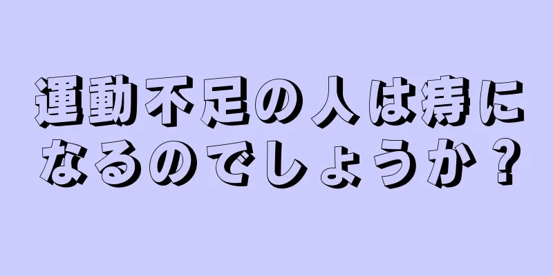 運動不足の人は痔になるのでしょうか？
