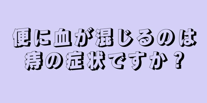 便に血が混じるのは痔の症状ですか？
