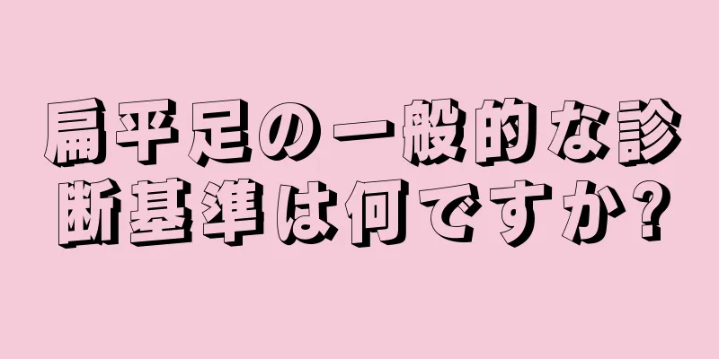 扁平足の一般的な診断基準は何ですか?