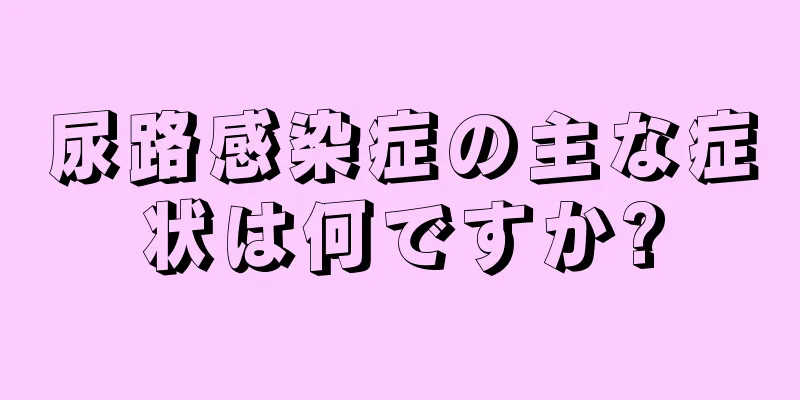 尿路感染症の主な症状は何ですか?