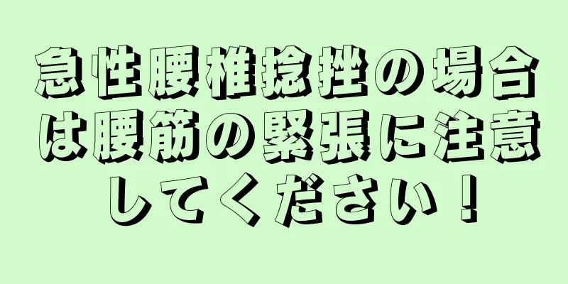 急性腰椎捻挫の場合は腰筋の緊張に注意してください！