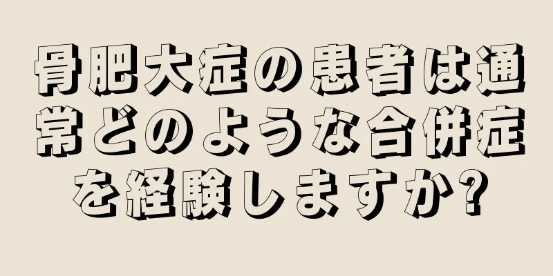 骨肥大症の患者は通常どのような合併症を経験しますか?